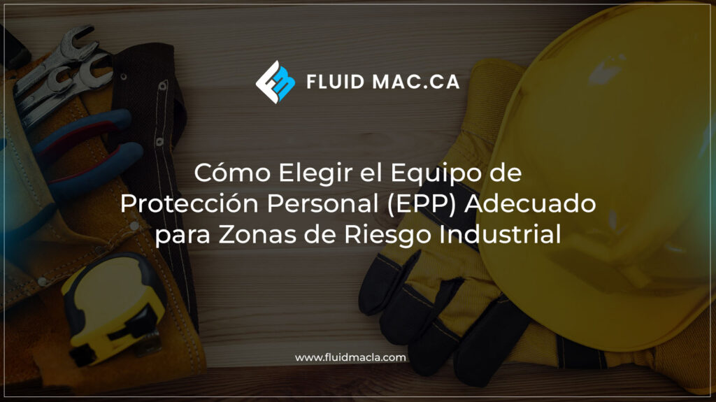 Cómo Elegir el Equipo de Protección Personal (EPP) Adecuado para Zonas de Riesgo Industrial